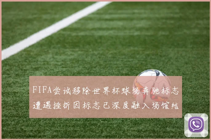 FIFA尝试移除世界杯球场奔驰标志遭遇挫折因标志已深度融入场馆结构
